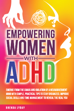 Empowering Women with ADHD: Emerge From the Chaos and Isolation of a Neurodivergent Mind with Simple, Practical Tips to Stay Organized, Improve Social Skills and Time Management to Reveal the Real You