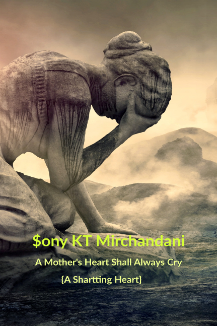 A MOTHER HEART SHALL ALWAYS CRY [A Shattering Heart] by Sony KT Mirchandani